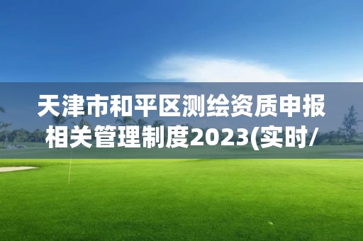 天津市和平區(qū)測繪資質申報相關管理制度2023(實時/更新中)