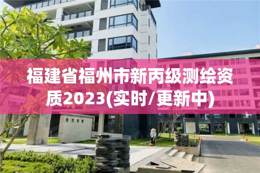 福建省福州市新丙級測繪資質2023(實時/更新中)