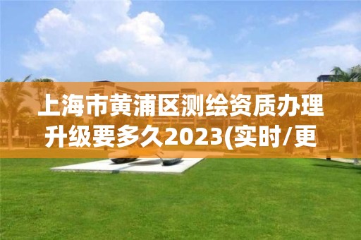 上海市黃浦區測繪資質辦理升級要多久2023(實時/更新中)