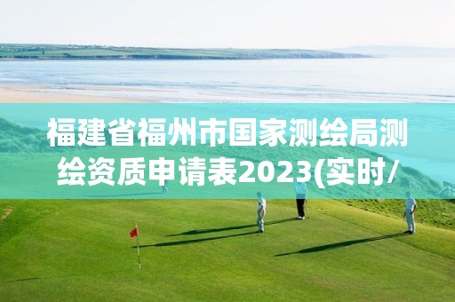 福建省福州市國家測繪局測繪資質申請表2023(實時/更新中)