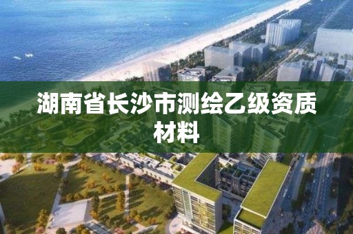 湖南省長沙市測繪乙級資質材料