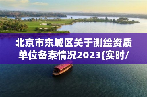 北京市東城區(qū)關(guān)于測繪資質(zhì)單位備案情況2023(實時/更新中)