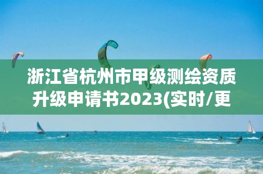 浙江省杭州市甲級測繪資質升級申請書2023(實時/更新中)