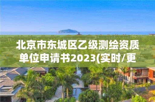 北京市東城區乙級測繪資質單位申請書2023(實時/更新中)