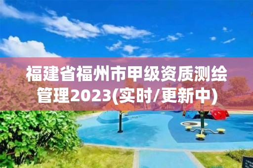 福建省福州市甲級資質測繪管理2023(實時/更新中)