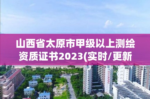 山西省太原市甲級以上測繪資質證書2023(實時/更新中)