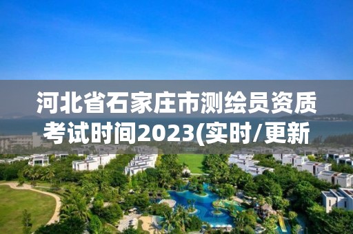 河北省石家莊市測繪員資質考試時間2023(實時/更新中)