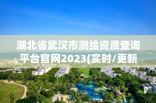 湖北省武漢市測繪資質查詢平臺官網2023(實時/更新中)