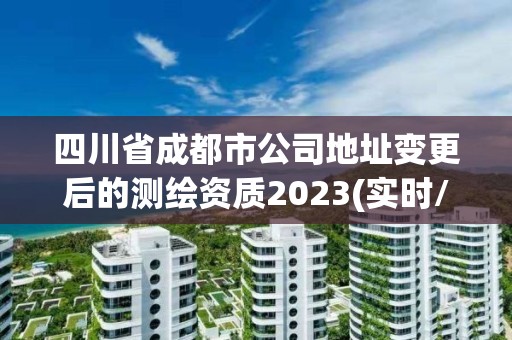 四川省成都市公司地址變更后的測繪資質2023(實時/更新中)