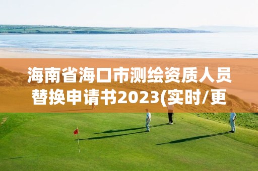 海南省海口市測繪資質(zhì)人員替換申請書2023(實時/更新中)