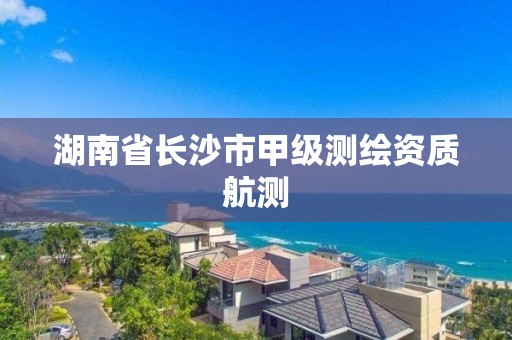 湖南省長沙市甲級測繪資質航測