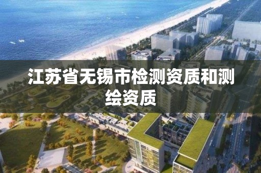 江蘇省無錫市檢測資質和測繪資質