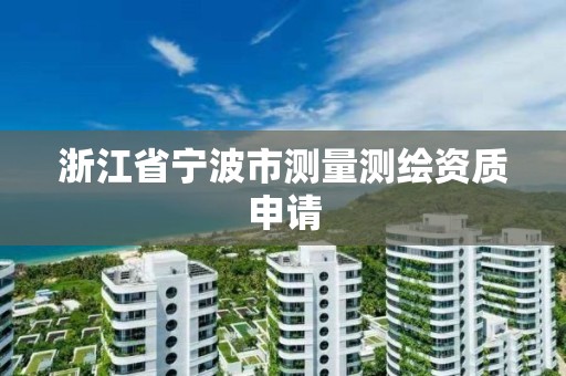 浙江省寧波市測量測繪資質申請