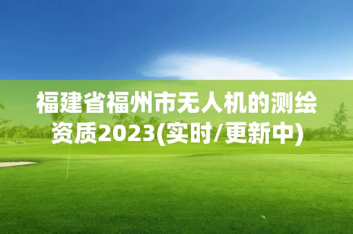 福建省福州市無人機的測繪資質2023(實時/更新中)