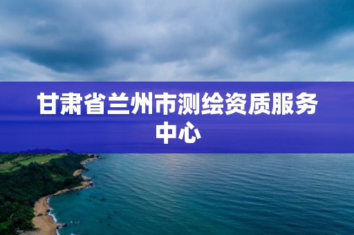 甘肅省蘭州市測繪資質服務中心