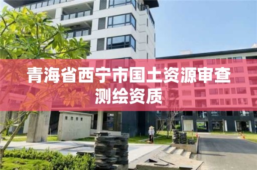 青海省西寧市國土資源審查測繪資質