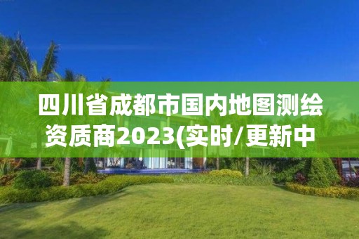 四川省成都市國內地圖測繪資質商2023(實時/更新中)