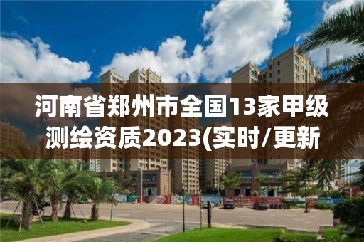 河南省鄭州市全國13家甲級(jí)測繪資質(zhì)2023(實(shí)時(shí)/更新中)