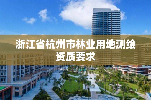 浙江省杭州市林業用地測繪資質要求