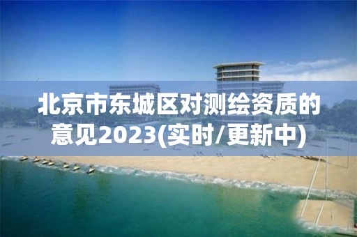 北京市東城區對測繪資質的意見2023(實時/更新中)