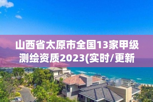 山西省太原市全國13家甲級測繪資質2023(實時/更新中)