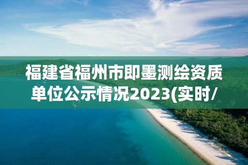 福建省福州市即墨測繪資質單位公示情況2023(實時/更新中)