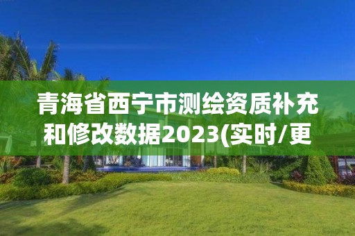 青海省西寧市測繪資質補充和修改數(shù)據(jù)2023(實時/更新中)