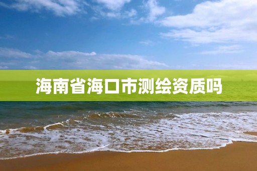 海南省海口市測繪資質嗎