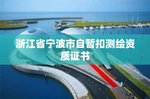 浙江省寧波市自暫扣測(cè)繪資質(zhì)證書