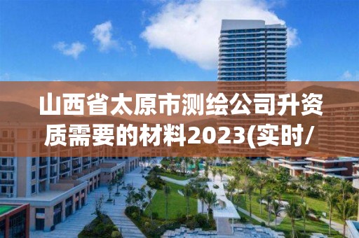 山西省太原市測繪公司升資質需要的材料2023(實時/更新中)