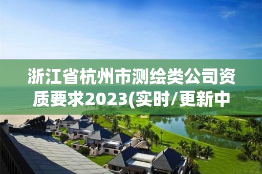 浙江省杭州市測繪類公司資質要求2023(實時/更新中)