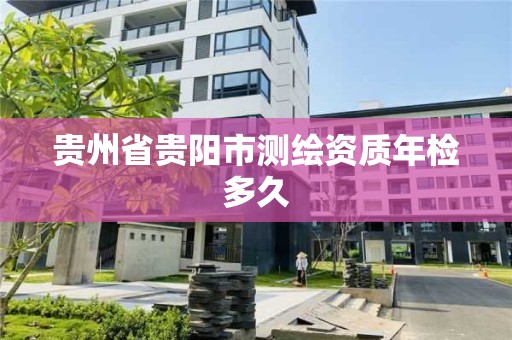 貴州省貴陽市測繪資質年檢多久