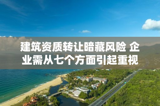 建筑資質轉讓暗藏風險 企業需從七個方面引起重視