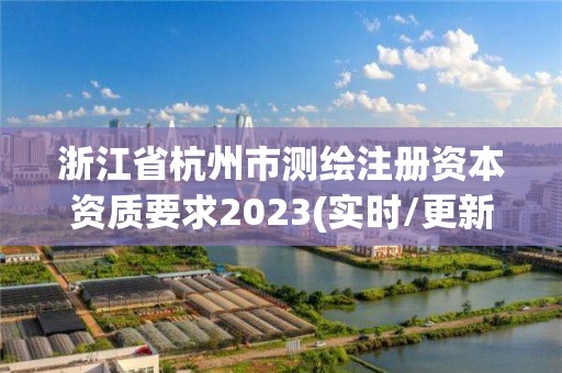 浙江省杭州市測繪注冊資本資質要求2023(實時/更新中)