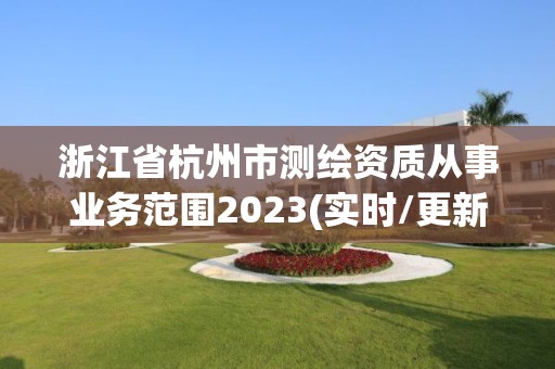 浙江省杭州市測繪資質從事業務范圍2023(實時/更新中)