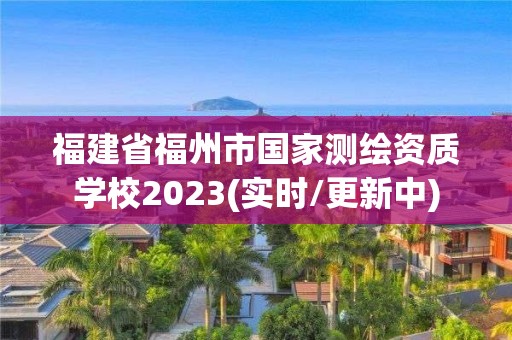 福建省福州市國家測繪資質學校2023(實時/更新中)