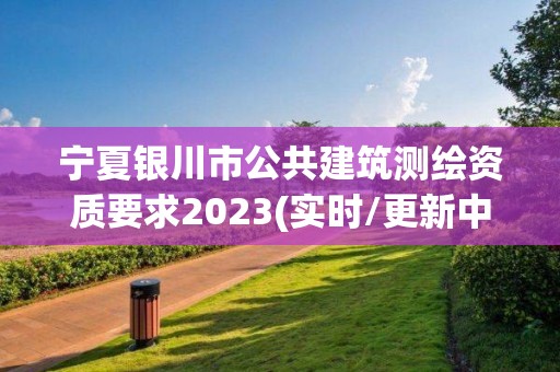 寧夏銀川市公共建筑測繪資質要求2023(實時/更新中)