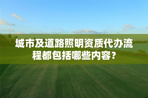 城市及道路照明資質代辦流程都包括哪些內容？