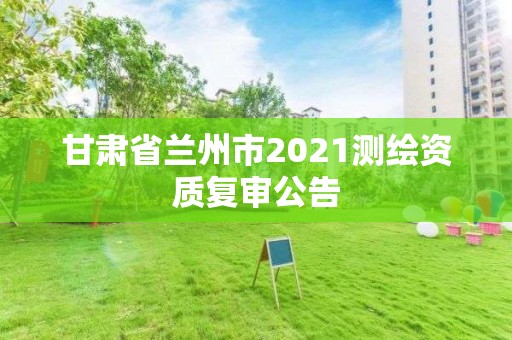 甘肅省蘭州市2021測繪資質復審公告