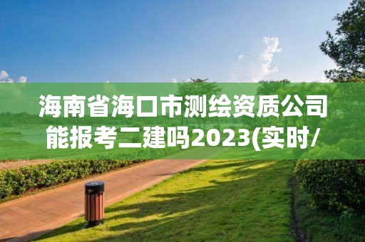 海南省海口市測繪資質公司能報考二建嗎2023(實時/更新中)