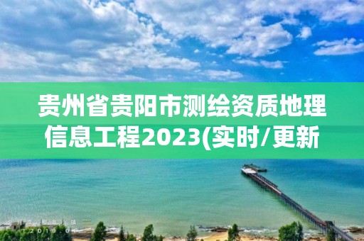 貴州省貴陽市測繪資質地理信息工程2023(實時/更新中)