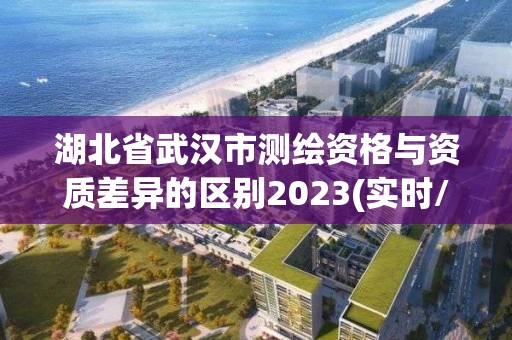 湖北省武漢市測繪資格與資質差異的區別2023(實時/更新中)