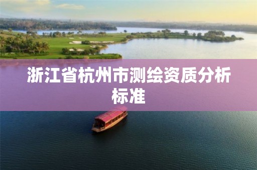 浙江省杭州市測繪資質(zhì)分析標(biāo)準(zhǔn)