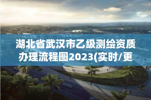 湖北省武漢市乙級測繪資質辦理流程圖2023(實時/更新中)