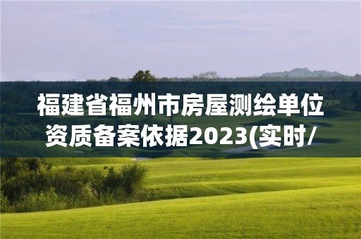 福建省福州市房屋測繪單位資質備案依據2023(實時/更新中)