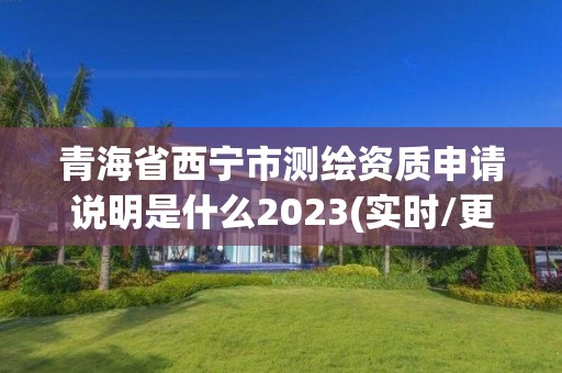 青海省西寧市測繪資質申請說明是什么2023(實時/更新中)