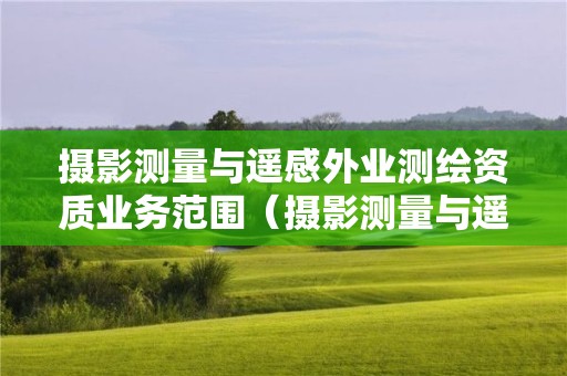 攝影測量與遙感外業測繪資質業務范圍（攝影測量與遙感技術證書）