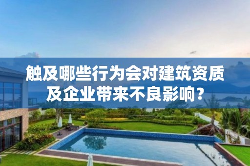 觸及哪些行為會對建筑資質及企業帶來不良影響？