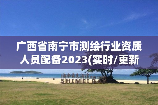 廣西省南寧市測繪行業資質人員配備2023(實時/更新中)