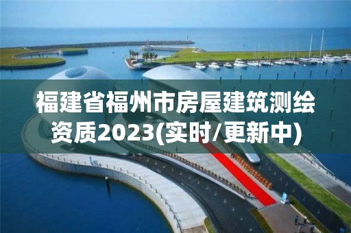 福建省福州市房屋建筑測繪資質2023(實時/更新中)